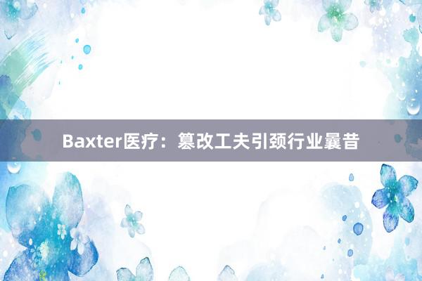Baxter医疗：篡改工夫引颈行业曩昔